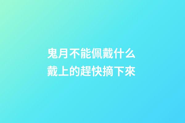 鬼月不能佩戴什么 戴上的趕快摘下來
